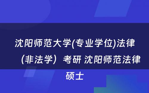 沈阳师范大学(专业学位)法律（非法学）考研 沈阳师范法律硕士