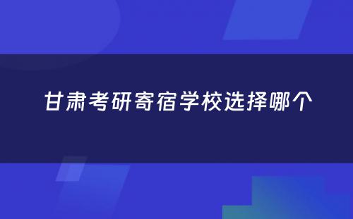 甘肃考研寄宿学校选择哪个