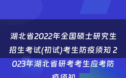 湖北省2022年全国硕士研究生招生考试(初试)考生防疫须知 2023年湖北省研考考生应考防疫须知