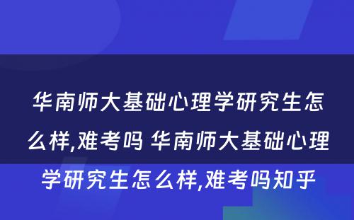 华南师大基础心理学研究生怎么样,难考吗 华南师大基础心理学研究生怎么样,难考吗知乎