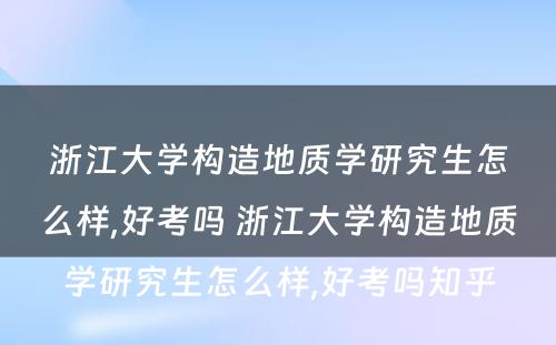 浙江大学构造地质学研究生怎么样,好考吗 浙江大学构造地质学研究生怎么样,好考吗知乎