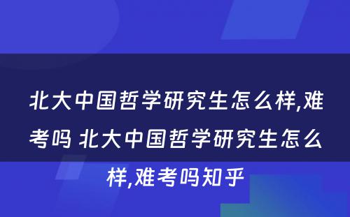 北大中国哲学研究生怎么样,难考吗 北大中国哲学研究生怎么样,难考吗知乎