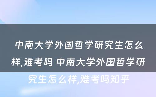 中南大学外国哲学研究生怎么样,难考吗 中南大学外国哲学研究生怎么样,难考吗知乎