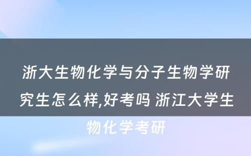 浙大生物化学与分子生物学研究生怎么样,好考吗 浙江大学生物化学考研