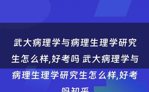 武大病理学与病理生理学研究生怎么样,好考吗 武大病理学与病理生理学研究生怎么样,好考吗知乎