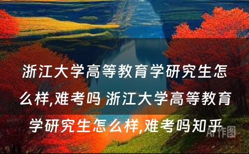 浙江大学高等教育学研究生怎么样,难考吗 浙江大学高等教育学研究生怎么样,难考吗知乎