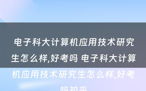 电子科大计算机应用技术研究生怎么样,好考吗 电子科大计算机应用技术研究生怎么样,好考吗知乎