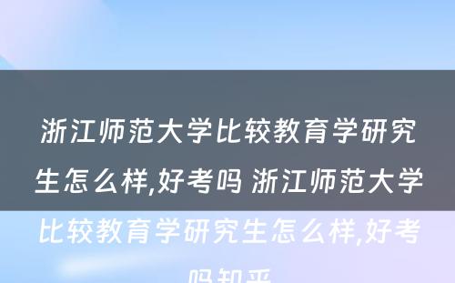 浙江师范大学比较教育学研究生怎么样,好考吗 浙江师范大学比较教育学研究生怎么样,好考吗知乎