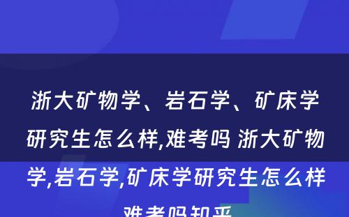 浙大矿物学、岩石学、矿床学研究生怎么样,难考吗 浙大矿物学,岩石学,矿床学研究生怎么样,难考吗知乎