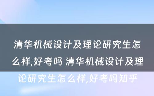 清华机械设计及理论研究生怎么样,好考吗 清华机械设计及理论研究生怎么样,好考吗知乎