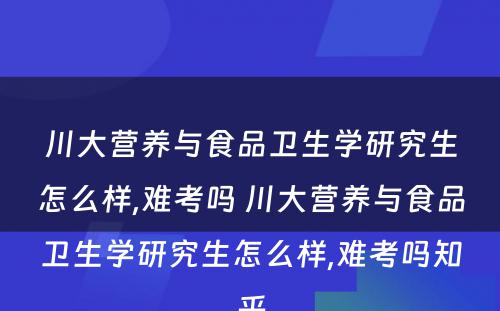 川大营养与食品卫生学研究生怎么样,难考吗 川大营养与食品卫生学研究生怎么样,难考吗知乎