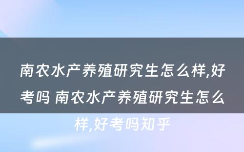 南农水产养殖研究生怎么样,好考吗 南农水产养殖研究生怎么样,好考吗知乎