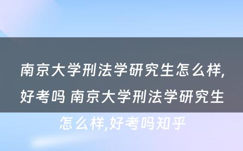 南京大学刑法学研究生怎么样,好考吗 南京大学刑法学研究生怎么样,好考吗知乎