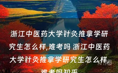 浙江中医药大学针灸推拿学研究生怎么样,难考吗 浙江中医药大学针灸推拿学研究生怎么样,难考吗知乎