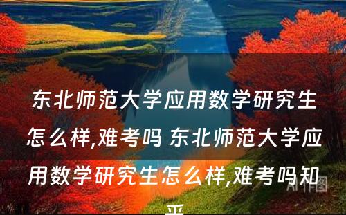 东北师范大学应用数学研究生怎么样,难考吗 东北师范大学应用数学研究生怎么样,难考吗知乎