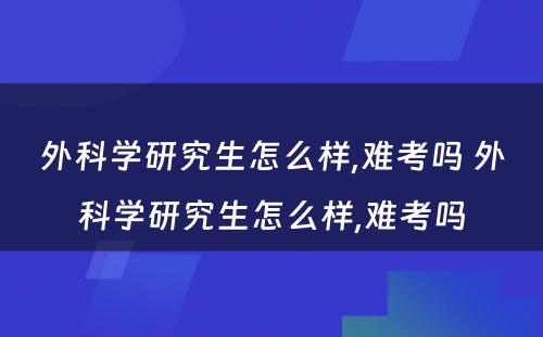 外科学研究生怎么样,难考吗 外科学研究生怎么样,难考吗