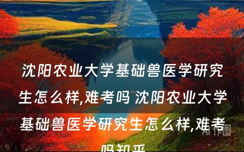 沈阳农业大学基础兽医学研究生怎么样,难考吗 沈阳农业大学基础兽医学研究生怎么样,难考吗知乎