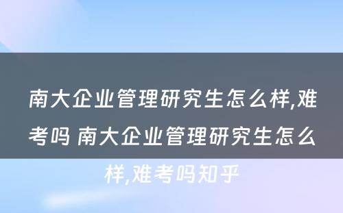 南大企业管理研究生怎么样,难考吗 南大企业管理研究生怎么样,难考吗知乎