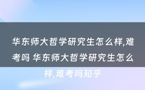 华东师大哲学研究生怎么样,难考吗 华东师大哲学研究生怎么样,难考吗知乎