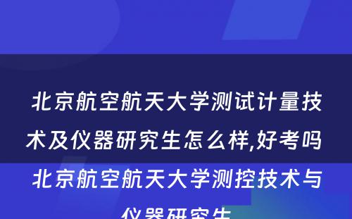 北京航空航天大学测试计量技术及仪器研究生怎么样,好考吗 北京航空航天大学测控技术与仪器研究生