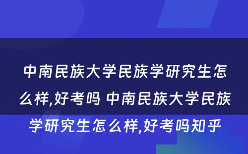 中南民族大学民族学研究生怎么样,好考吗 中南民族大学民族学研究生怎么样,好考吗知乎