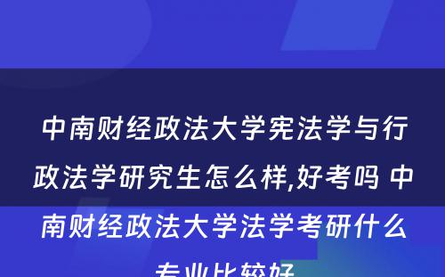 中南财经政法大学宪法学与行政法学研究生怎么样,好考吗 中南财经政法大学法学考研什么专业比较好