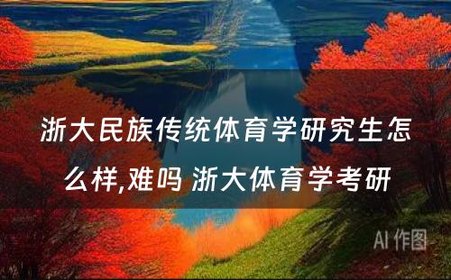 浙大民族传统体育学研究生怎么样,难吗 浙大体育学考研