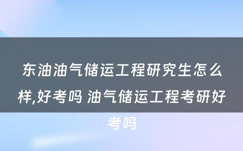 东油油气储运工程研究生怎么样,好考吗 油气储运工程考研好考吗