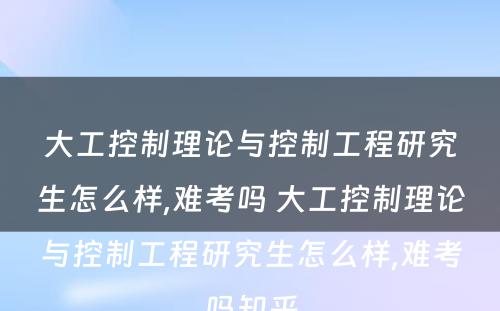 大工控制理论与控制工程研究生怎么样,难考吗 大工控制理论与控制工程研究生怎么样,难考吗知乎