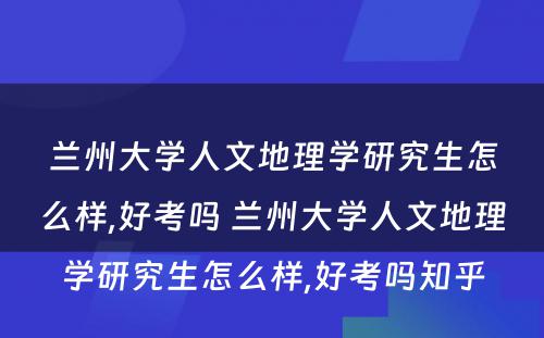 兰州大学人文地理学研究生怎么样,好考吗 兰州大学人文地理学研究生怎么样,好考吗知乎