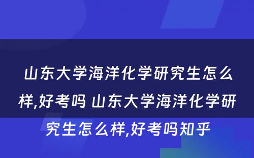 山东大学海洋化学研究生怎么样,好考吗 山东大学海洋化学研究生怎么样,好考吗知乎