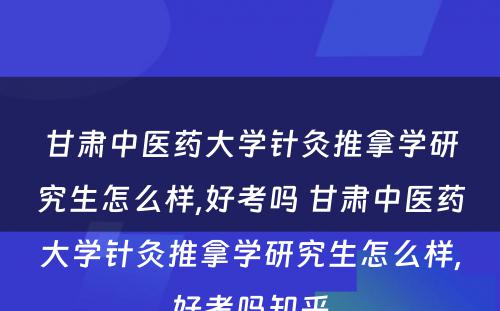 甘肃中医药大学针灸推拿学研究生怎么样,好考吗 甘肃中医药大学针灸推拿学研究生怎么样,好考吗知乎