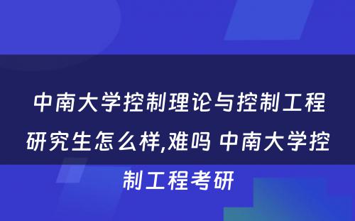 中南大学控制理论与控制工程研究生怎么样,难吗 中南大学控制工程考研