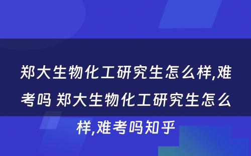 郑大生物化工研究生怎么样,难考吗 郑大生物化工研究生怎么样,难考吗知乎