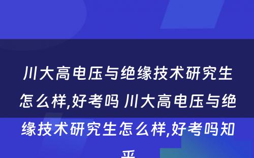 川大高电压与绝缘技术研究生怎么样,好考吗 川大高电压与绝缘技术研究生怎么样,好考吗知乎