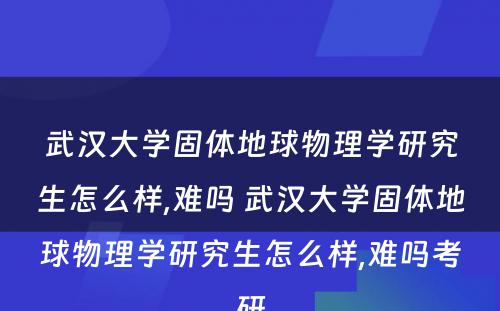 武汉大学固体地球物理学研究生怎么样,难吗 武汉大学固体地球物理学研究生怎么样,难吗考研