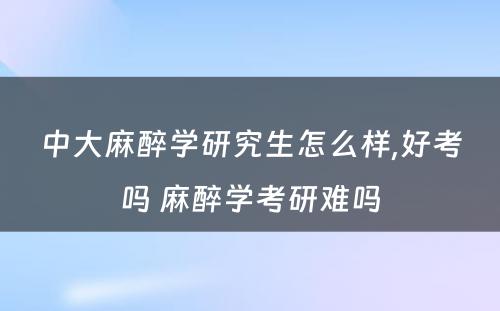 中大麻醉学研究生怎么样,好考吗 麻醉学考研难吗