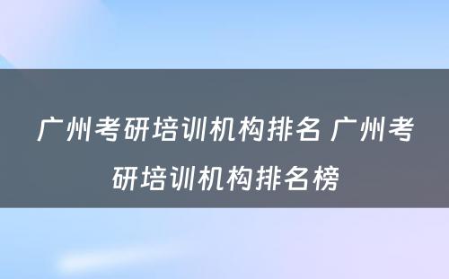 广州考研培训机构排名 广州考研培训机构排名榜
