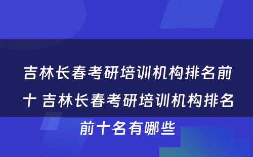 吉林长春考研培训机构排名前十 吉林长春考研培训机构排名前十名有哪些