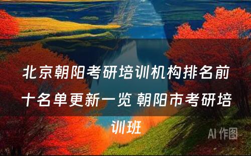 北京朝阳考研培训机构排名前十名单更新一览 朝阳市考研培训班