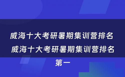 威海十大考研暑期集训营排名 威海十大考研暑期集训营排名第一