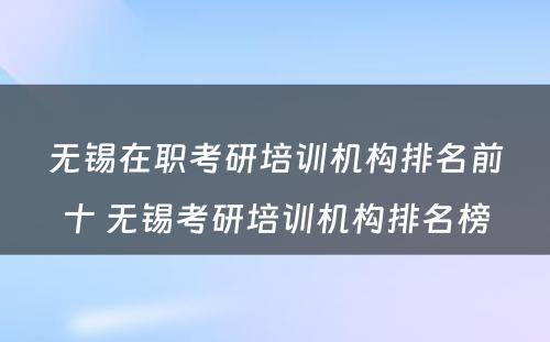 无锡在职考研培训机构排名前十 无锡考研培训机构排名榜