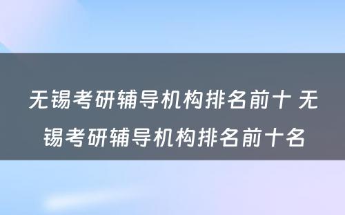 无锡考研辅导机构排名前十 无锡考研辅导机构排名前十名