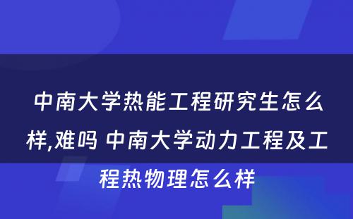 中南大学热能工程研究生怎么样,难吗 中南大学动力工程及工程热物理怎么样