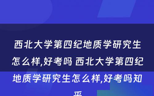 西北大学第四纪地质学研究生怎么样,好考吗 西北大学第四纪地质学研究生怎么样,好考吗知乎