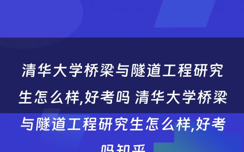 清华大学桥梁与隧道工程研究生怎么样,好考吗 清华大学桥梁与隧道工程研究生怎么样,好考吗知乎