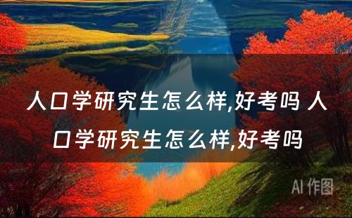 人口学研究生怎么样,好考吗 人口学研究生怎么样,好考吗