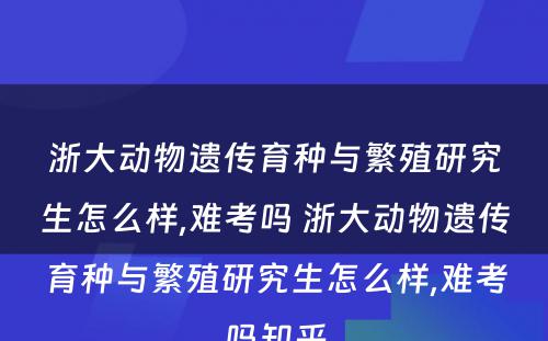 浙大动物遗传育种与繁殖研究生怎么样,难考吗 浙大动物遗传育种与繁殖研究生怎么样,难考吗知乎