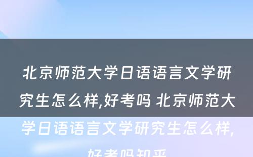 北京师范大学日语语言文学研究生怎么样,好考吗 北京师范大学日语语言文学研究生怎么样,好考吗知乎