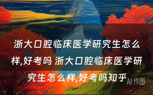 浙大口腔临床医学研究生怎么样,好考吗 浙大口腔临床医学研究生怎么样,好考吗知乎